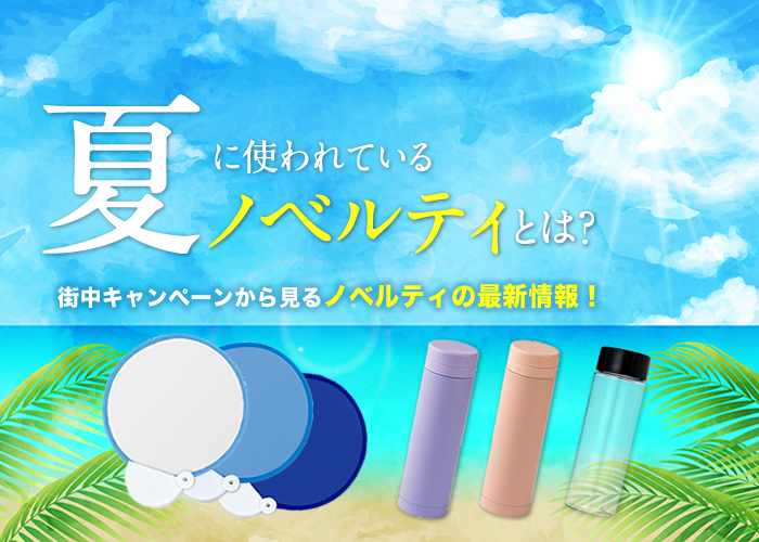 夏に使われているノベルティとは？街中キャンペーンから見るノベルティの最新情報！